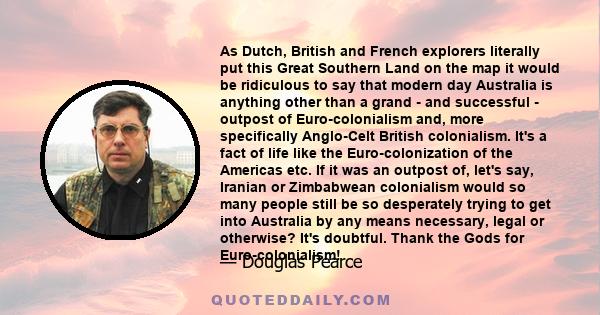 As Dutch, British and French explorers literally put this Great Southern Land on the map it would be ridiculous to say that modern day Australia is anything other than a grand - and successful - outpost of