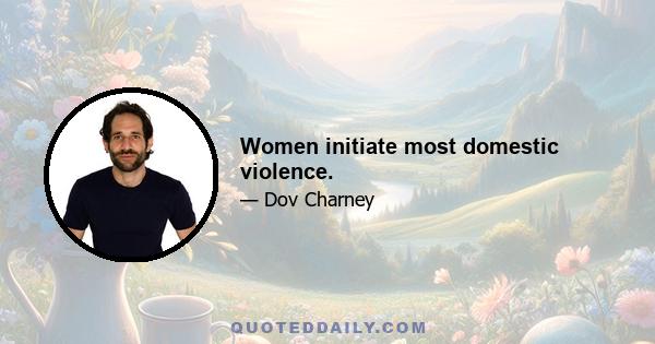 Women initiate most domestic violence.