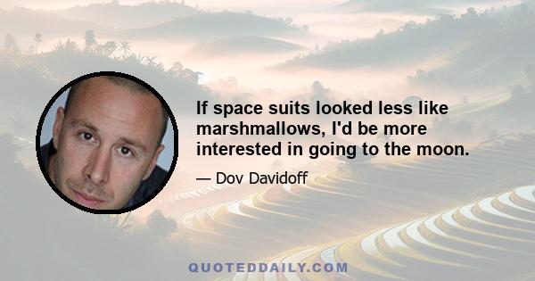 If space suits looked less like marshmallows, I'd be more interested in going to the moon.