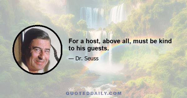 For a host, above all, must be kind to his guests.