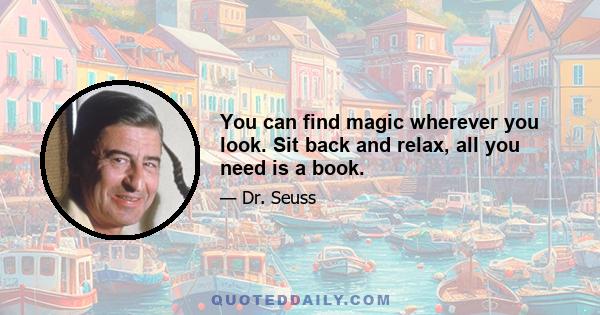 You can find magic wherever you look. Sit back and relax, all you need is a book.