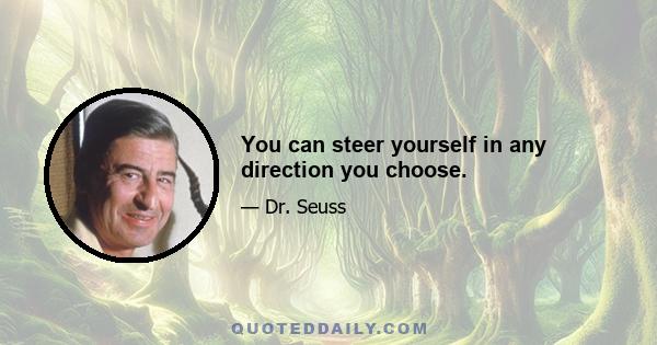 You can steer yourself in any direction you choose.