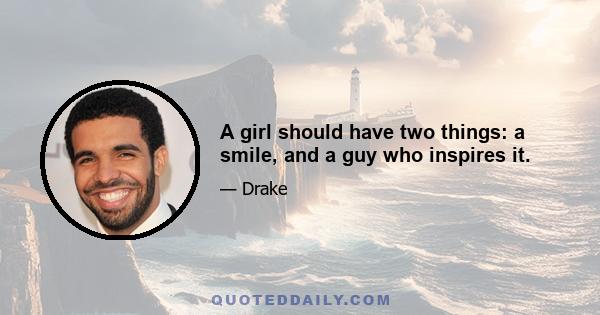 A girl should have two things: a smile, and a guy who inspires it.