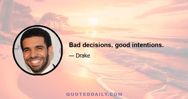 Bad decisions, good intentions.