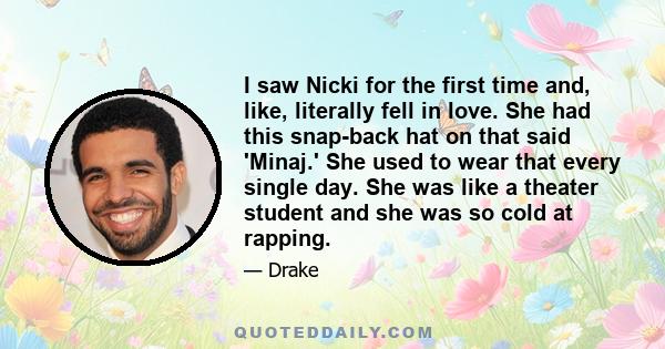 I saw Nicki for the first time and, like, literally fell in love. She had this snap-back hat on that said 'Minaj.' She used to wear that every single day. She was like a theater student and she was so cold at rapping.