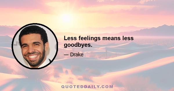 Less feelings means less goodbyes.