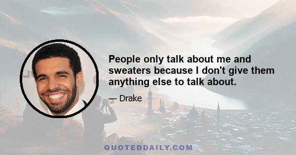 People only talk about me and sweaters because I don't give them anything else to talk about.