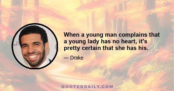 When a young man complains that a young lady has no heart, it's pretty certain that she has his.