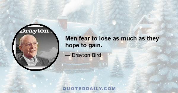 Men fear to lose as much as they hope to gain.