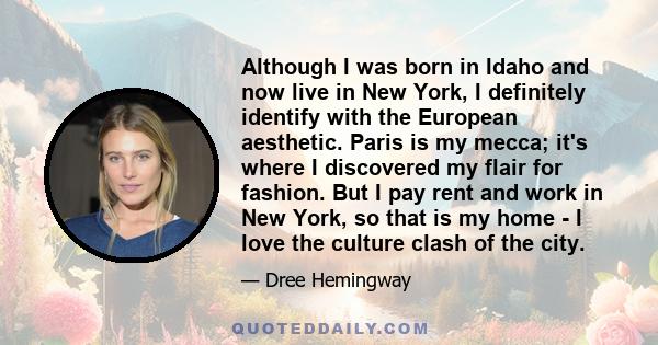 Although I was born in Idaho and now live in New York, I definitely identify with the European aesthetic. Paris is my mecca; it's where I discovered my flair for fashion. But I pay rent and work in New York, so that is