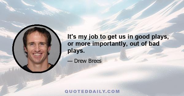 It's my job to get us in good plays, or more importantly, out of bad plays.