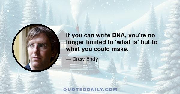 If you can write DNA, you're no longer limited to 'what is' but to what you could make.