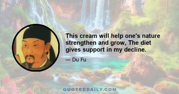 This cream will help one's nature strengthen and grow, The diet gives support in my decline.