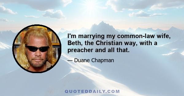 I'm marrying my common-law wife, Beth, the Christian way, with a preacher and all that.