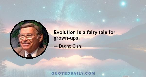 Evolution is a fairy tale for grown-ups.