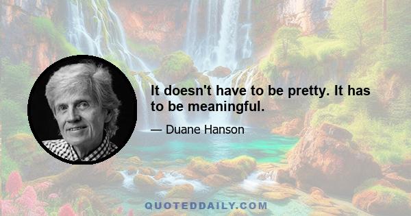 It doesn't have to be pretty. It has to be meaningful.