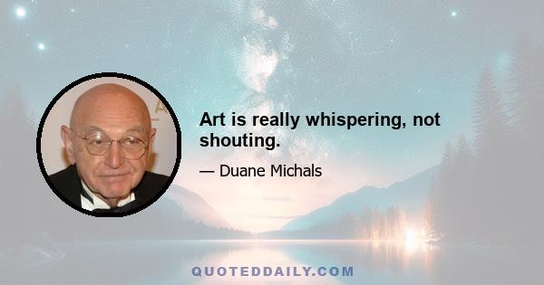 Art is really whispering, not shouting.