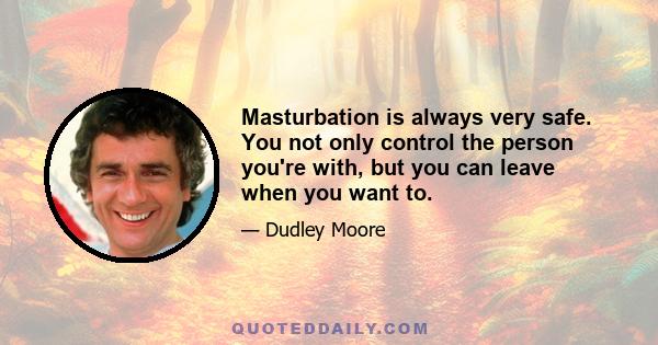 Masturbation is always very safe. You not only control the person you're with, but you can leave when you want to.