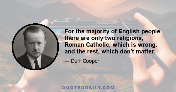 For the majority of English people there are only two religions, Roman Catholic, which is wrong, and the rest, which don't matter.