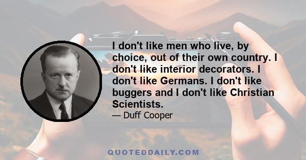 I don't like men who live, by choice, out of their own country. I don't like interior decorators. I don't like Germans. I don't like buggers and I don't like Christian Scientists.