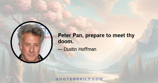 Peter Pan, prepare to meet thy doom.