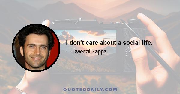 I don't care about a social life.
