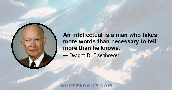 An intellectual is a man who takes more words than necessary to tell more than he knows.