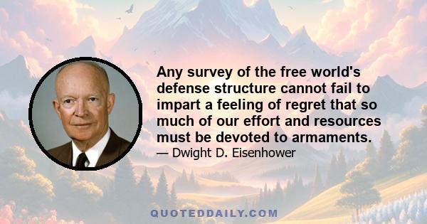 Any survey of the free world's defense structure cannot fail to impart a feeling of regret that so much of our effort and resources must be devoted to armaments.