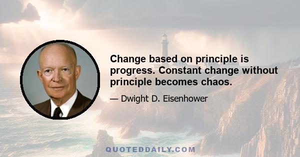 Change based on principle is progress. Constant change without principle becomes chaos.