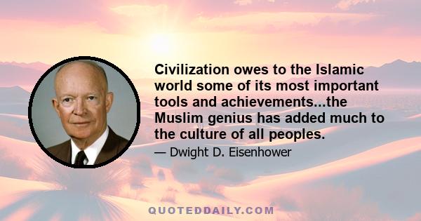 Civilization owes to the Islamic world some of its most important tools and achievements...the Muslim genius has added much to the culture of all peoples.