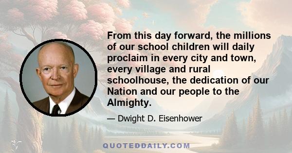 From this day forward, the millions of our school children will daily proclaim in every city and town, every village and rural schoolhouse, the dedication of our Nation and our people to the Almighty.