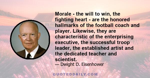 Morale - the will to win, the fighting heart - are the honored hallmarks of the football coach and player. Likewise, they are characteristic of the enterprising executive, the successful troop leader, the established