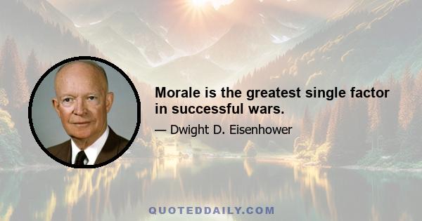 Morale is the greatest single factor in successful wars.