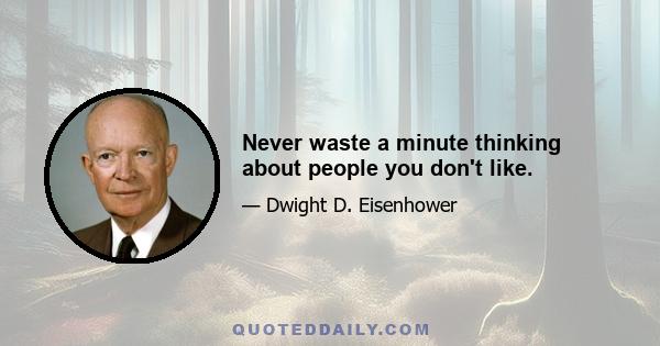 Never waste a minute thinking about people you don't like.