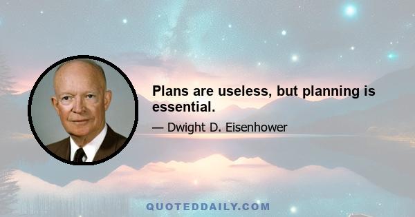 Plans are useless, but planning is essential.