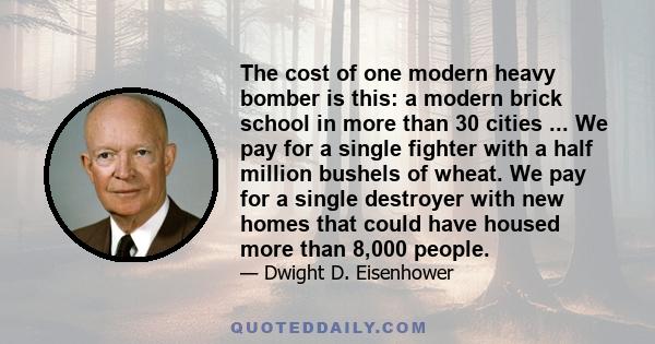 The cost of one modern heavy bomber is this: a modern brick school in more than 30 cities ... We pay for a single fighter with a half million bushels of wheat. We pay for a single destroyer with new homes that could