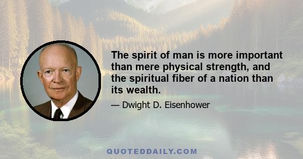 The spirit of man is more important than mere physical strength, and the spiritual fiber of a nation than its wealth. The Bible is endorsed by the ages. Our civilization is built upon its words. In no other book is