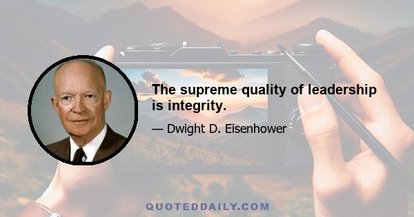 The supreme quality of leadership is integrity.