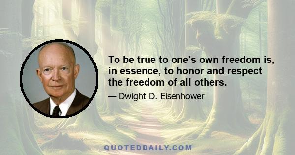 To be true to one's own freedom is, in essence, to honor and respect the freedom of all others.