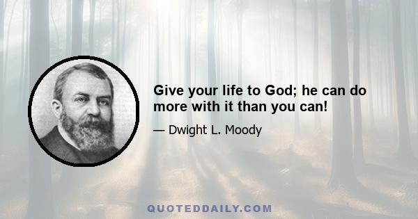 Give your life to God; he can do more with it than you can!