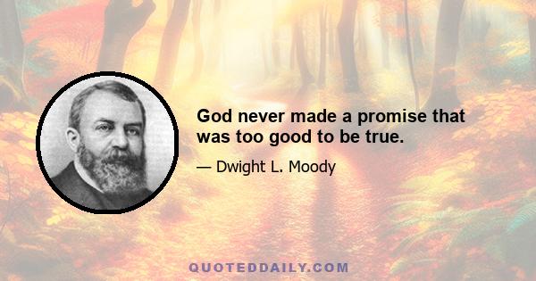 God never made a promise that was too good to be true.