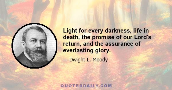 Light for every darkness, life in death, the promise of our Lord's return, and the assurance of everlasting glory.