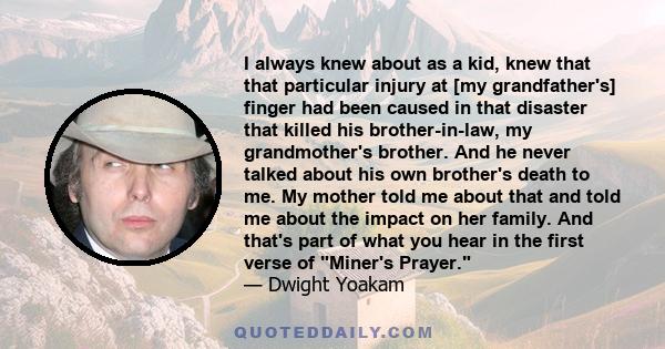 I always knew about as a kid, knew that that particular injury at [my grandfather's] finger had been caused in that disaster that killed his brother-in-law, my grandmother's brother. And he never talked about his own