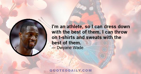 I'm an athlete, so I can dress down with the best of them. I can throw on t-shirts and sweats with the best of them.