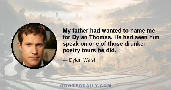 My father had wanted to name me for Dylan Thomas. He had seen him speak on one of those drunken poetry tours he did.