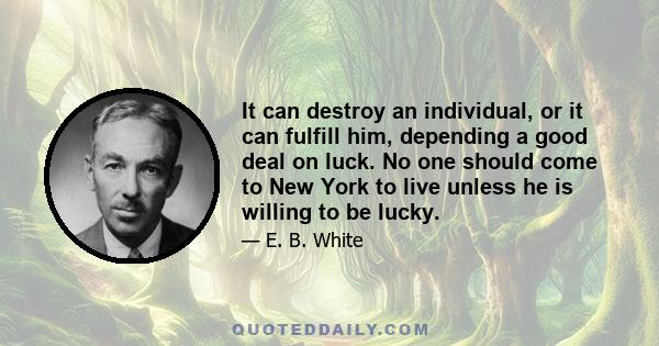 It can destroy an individual, or it can fulfill him, depending a good deal on luck. No one should come to New York to live unless he is willing to be lucky.