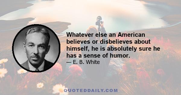 Whatever else an American believes or disbelieves about himself, he is absolutely sure he has a sense of humor.