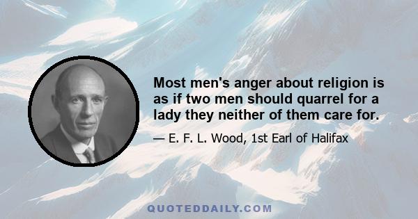Most men's anger about religion is as if two men should quarrel for a lady they neither of them care for.