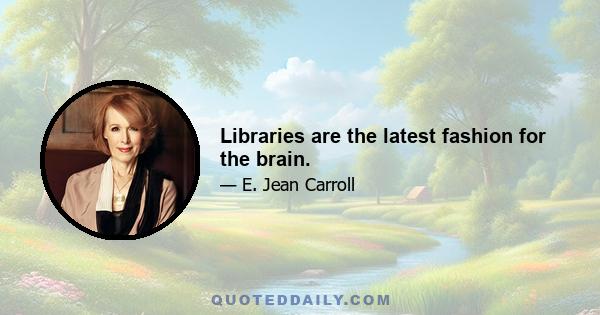 Libraries are the latest fashion for the brain.