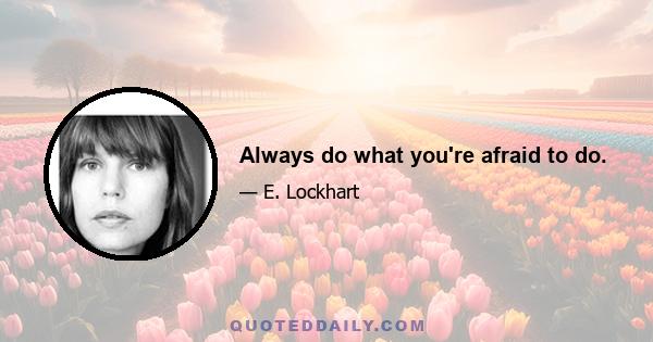 Always do what you're afraid to do.